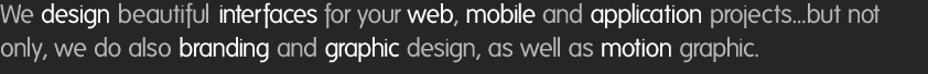 We design beautiful interfaces for your web, mobile and application projects... but not only, we do also branding and graphic design, as well as motion graphic